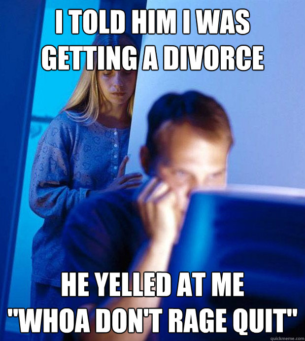 I told him I was getting a divorce He yelled at me
