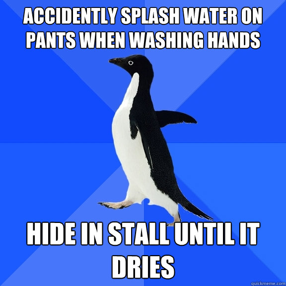 accidently splash water on pants when washing hands hide in stall until it dries  Socially Awkward Penguin
