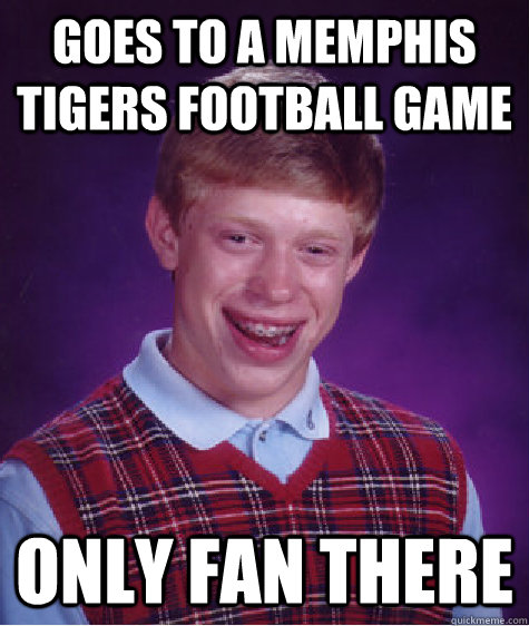 Goes to a Memphis Tigers football game Only fan there  Bad Luck Brian