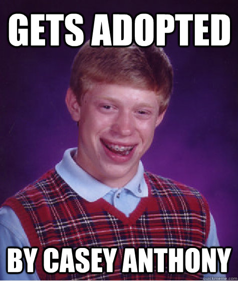 GEts adopted by Casey anthony - GEts adopted by Casey anthony  Bad Luck Brain