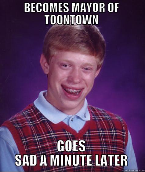 BECOMES MAYOR OF TOONTOWN GOES SAD A MINUTE LATER Bad Luck Brian