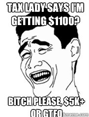 Tax lady says I'm getting $1100? bitch please, $5k+ or GTFO  Yao meme