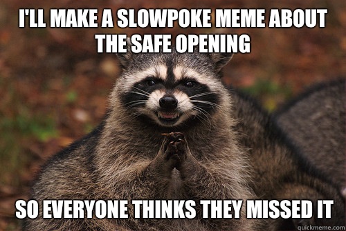 I'll make a slowpoke meme about the safe opening So everyone thinks they missed it  Insidious Racoon 2