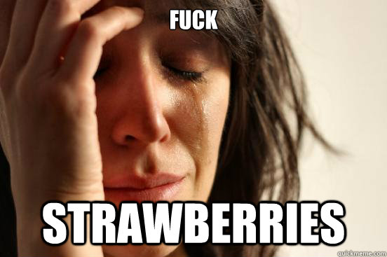 FUCK STRAWBERRIES  First World Problems