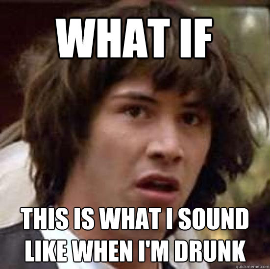 what if this is what i sound like when i'm drunk  conspiracy keanu