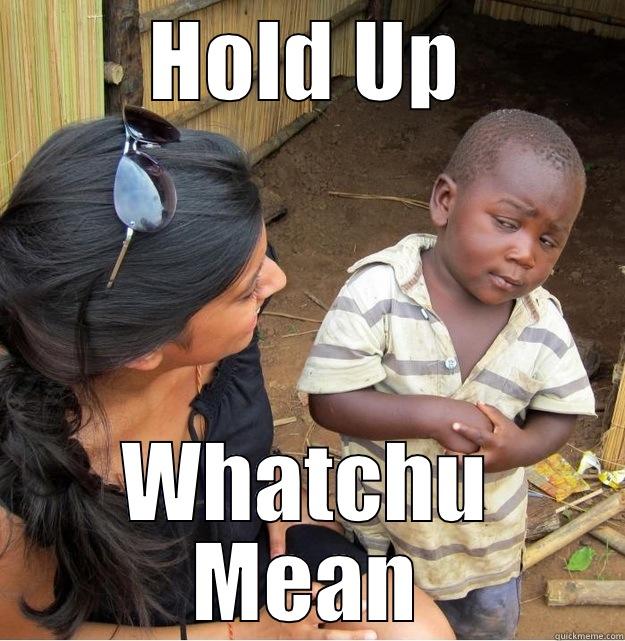 HOLD UP WHATCHU MEAN Skeptical Third World Kid