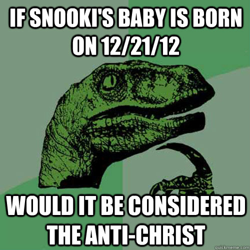 If snooki's baby is born on 12/21/12 Would it be considered the anti-Christ - If snooki's baby is born on 12/21/12 Would it be considered the anti-Christ  Philosoraptor