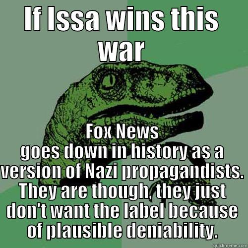 IF ISSA WINS THIS WAR FOX NEWS GOES DOWN IN HISTORY AS A VERSION OF NAZI PROPAGANDISTS. THEY ARE THOUGH, THEY JUST DON'T WANT THE LABEL BECAUSE OF PLAUSIBLE DENIABILITY. Philosoraptor