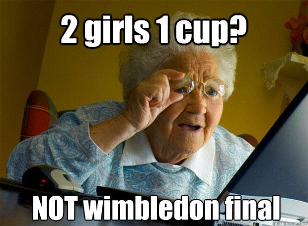 2 girls 1 cup? NOT wimbledon final    Grandma finds the Internet