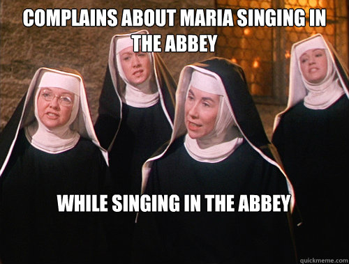 Complains about Maria Singing in the abbey While singing in the abbey - Complains about Maria Singing in the abbey While singing in the abbey  Scumbag nuns from sound of music