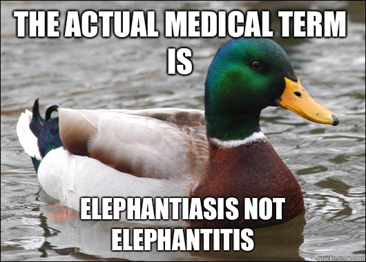 The actual medical term is ElephantiASIS not elephanTITIS  Actual Advice Mallard
