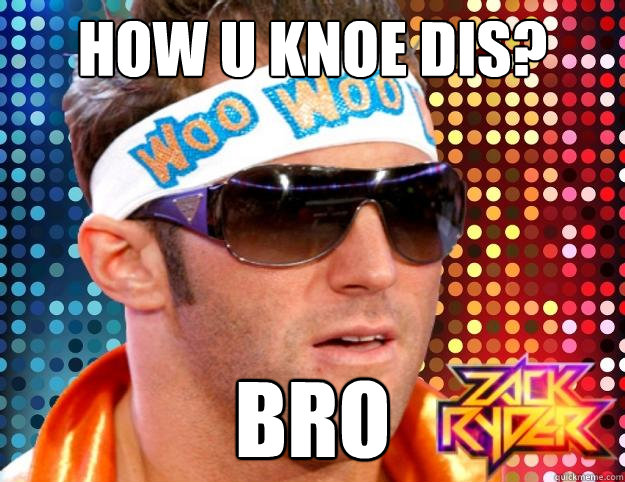 How u knoe dis? Bro  Zack Ryder