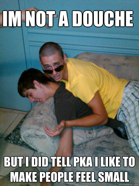 Im not a douche but i did tell PKA I like to make people feel small Caption 3 goes here - Im not a douche but i did tell PKA I like to make people feel small Caption 3 goes here  XJawz Anal