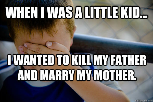 WHEN I WAS A little KID... I wanted to kill my father and marry my mother. - WHEN I WAS A little KID... I wanted to kill my father and marry my mother.  Misc