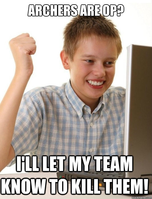 Archers are OP? I'll let my team know to kill them!  First Day on the Internet Kid