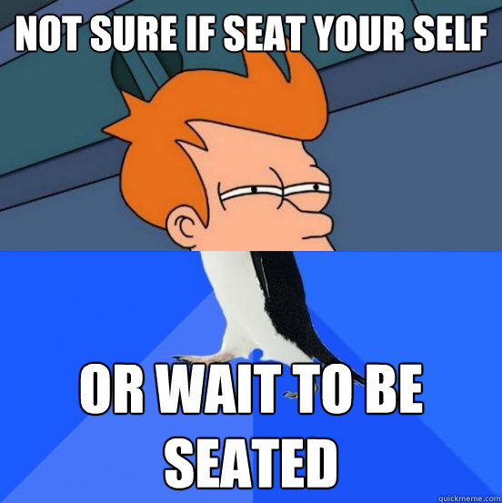 Not sure if seat your self or wait to be seated  Socially Awkward Fry