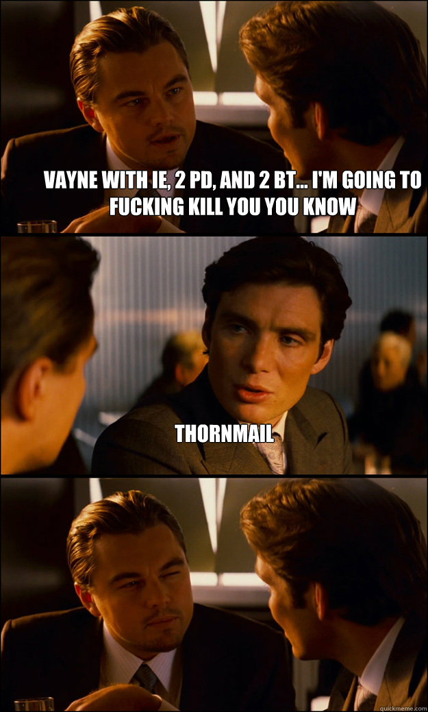 Vayne with IE, 2 PD, and 2 BT... I'm going to fucking kill you you know Thornmail  - Vayne with IE, 2 PD, and 2 BT... I'm going to fucking kill you you know Thornmail   Inception