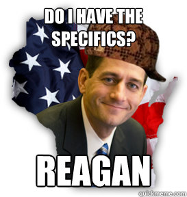 do i have the specifics? REAGAN  Scumbag Paul Ryan