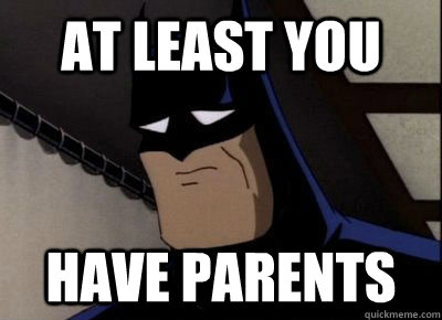 At least you have parents - At least you have parents  Sad Batman