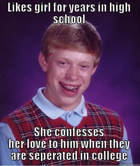 LIKES GIRL FOR YEARS IN HIGH SCHOOL SHE CONFESSES HER LOVE TO HIM WHEN THEY ARE SEPARATED IN COLLEGE Bad Luck Brian