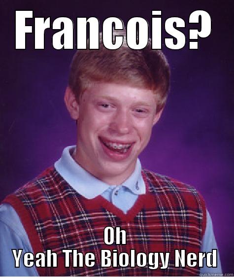 FRANCOIS? OH YEAH THE BIOLOGY NERD Bad Luck Brian