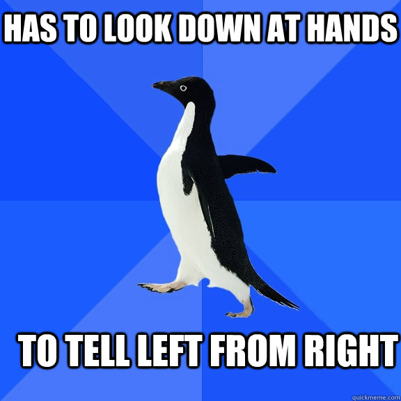 HAS TO LOOK DOWN AT HANDS TO TELL LEFT FROM RIGHT  Socially Awkward Penguin
