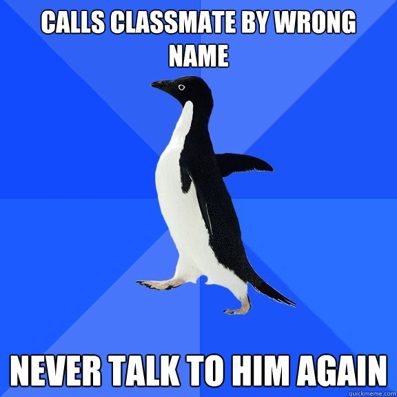 Calls classmate by wrong name Never talk to him again  Socially Awkward Penguin