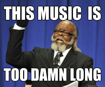 this music  is too damn long  Too Damn High