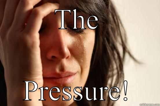 THE PRESSURE! First World Problems