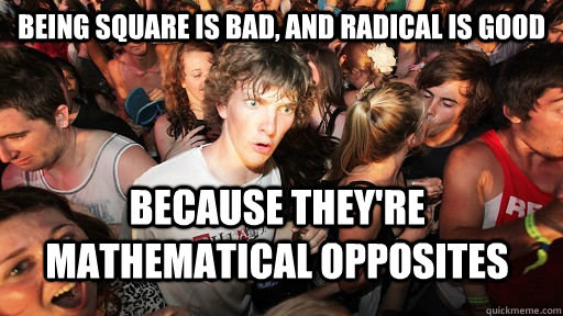 Being square is bad, and radical is good because they're mathematical opposites  Sudden Clarity Clarence