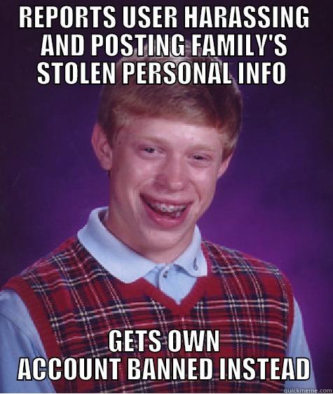REPORTS USER HARASSING AND POSTING FAMILY'S STOLEN PERSONAL INFO  GETS OWN ACCOUNT BANNED INSTEAD Bad Luck Brian