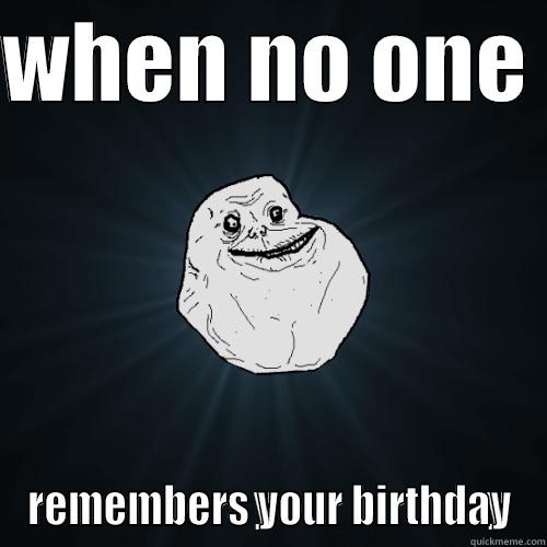 WHEN NO ONE  REMEMBERS YOUR BIRTHDAY Forever Alone
