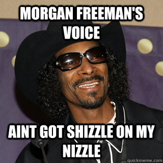 morgan freeman's voice aint got shizzle on my nizzle  