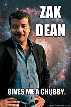 zak dean gives me a chubby. - zak dean gives me a chubby.  Neil deGrasse Tyson