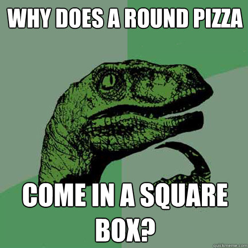 Why does a round pizza come in a square box? Philosoraptor quickmeme