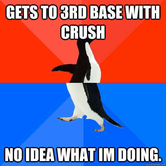Gets to 3rd base with crush No idea what im doing.  Socially Awesome Awkward Penguin