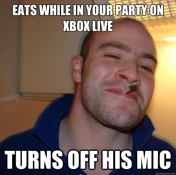 Eats while in your party on Xbox Live Turns off his mic - Eats while in your party on Xbox Live Turns off his mic  Misc