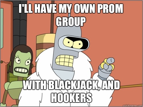 I'll have my own prom group with blackjack, and hookers  Blackjack Bender