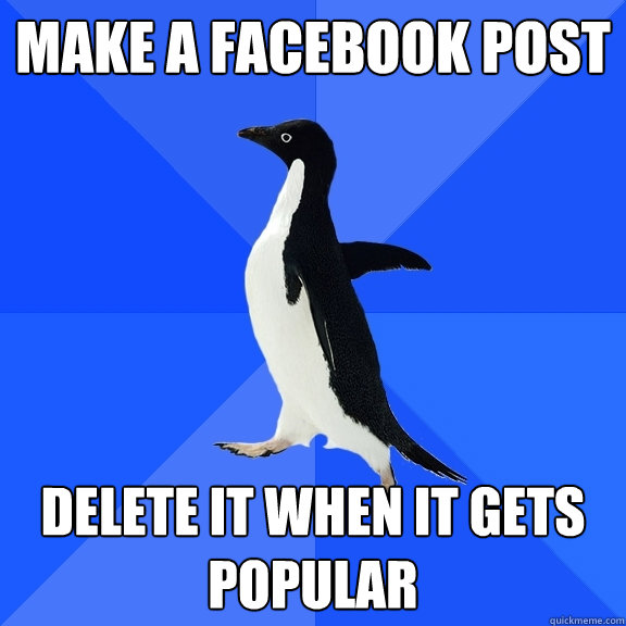 Make a facebook post Delete it when it gets popular  Socially Awkward Penguin