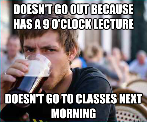 Doesn't go out because has a 9 o'clock lecture Doesn't go to classes next morning  College Senior