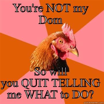 Chicks love cocks - YOU'RE NOT MY DOM SO WILL YOU QUIT TELLING ME WHAT TO DO? Anti-Joke Chicken