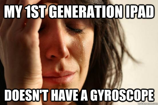 my 1st generation ipad doesn't have a gyroscope  First World Problems