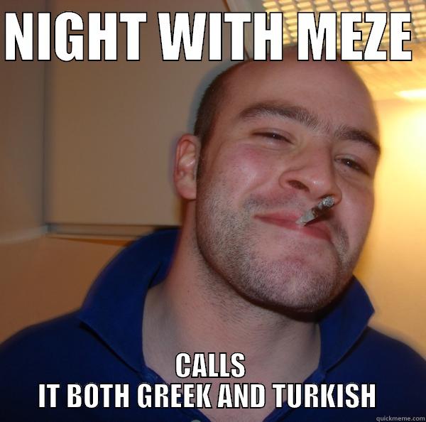 NIGHT WITH MEZE  CALLS IT BOTH GREEK AND TURKISH  Good Guy Greg 