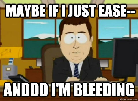 Maybe if I just ease-- anddd i'm bleeding  South Park Banker
