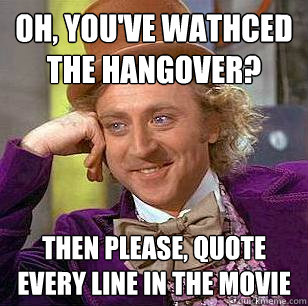 Oh, you've wathced the Hangover? Then please, quote every line in the movie - Oh, you've wathced the Hangover? Then please, quote every line in the movie  Condescending Wonka