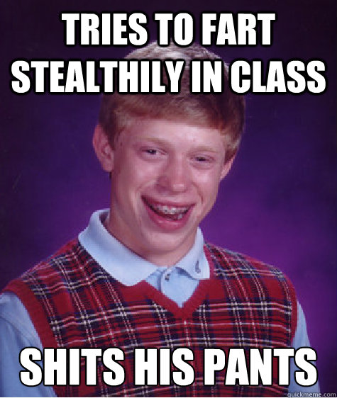 Tries to fart stealthily in class Shits his pants  Bad Luck Brian