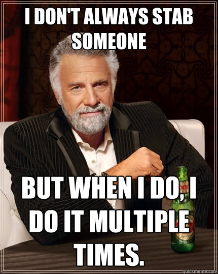 I don't always stab someone But when I do, I do it multiple times.  The Most Interesting Man In The World