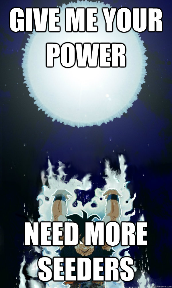 Give me your power Need More Seeders  Spirit Bomb Goku