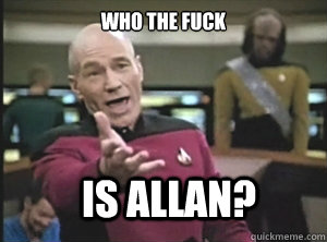 Who the fuck is allan?  Annoyed Picard