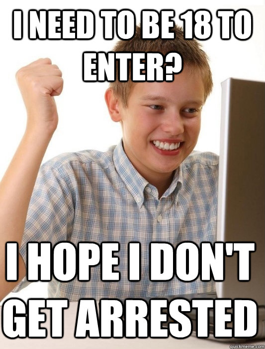 I need to be 18 to enter? i hope i don't get arrested  First Day on the Internet Kid